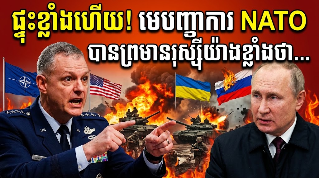 ផ្ទុះខ្លាំងហើយ មេបញ្ជាការ Nato បានប្រមានរុស្ស៊ីយ៉ាងខ្លាំងថា…